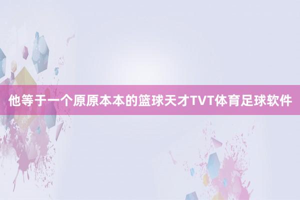 他等于一个原原本本的篮球天才TVT体育足球软件