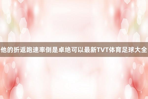 他的折返跑速率倒是卓绝可以最新TVT体育足球大全