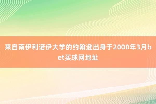 来自南伊利诺伊大学的约翰逊出身于2000年3月bet买球网地址