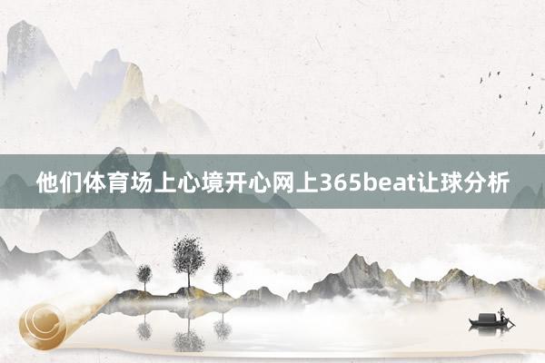 他们体育场上心境开心网上365beat让球分析