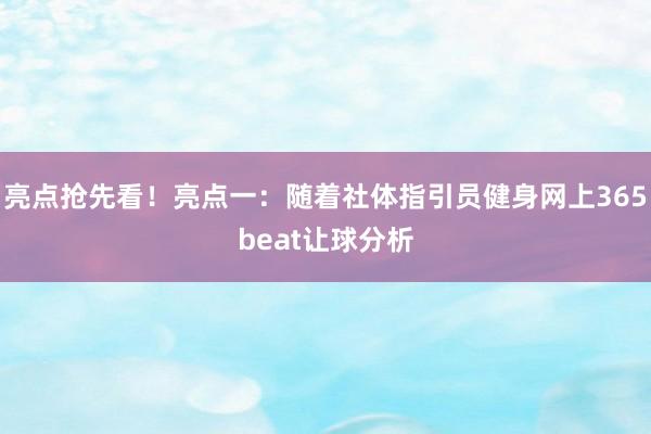 亮点抢先看！亮点一：随着社体指引员健身网上365beat让球分析