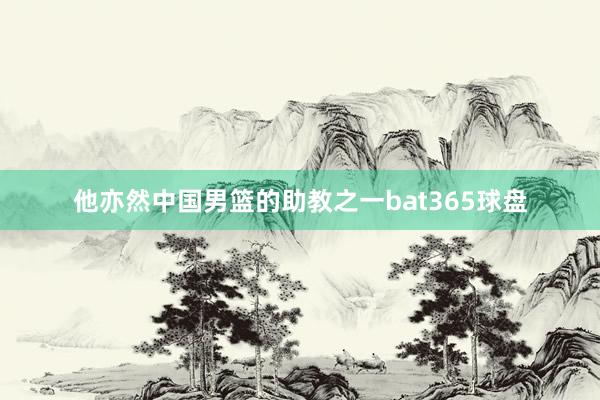 他亦然中国男篮的助教之一bat365球盘