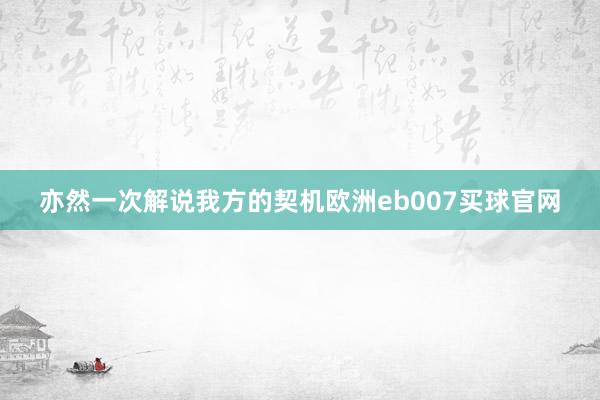 亦然一次解说我方的契机欧洲eb007买球官网