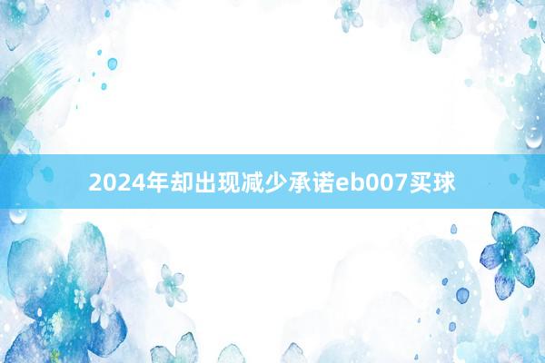 2024年却出现减少承诺eb007买球