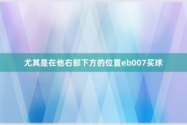 尤其是在他右部下方的位置eb007买球