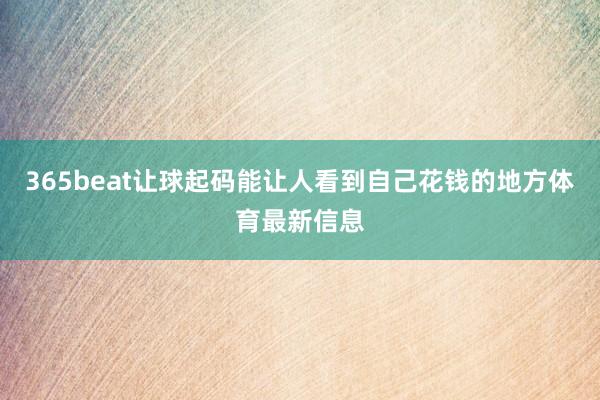 365beat让球起码能让人看到自己花钱的地方体育最新信息