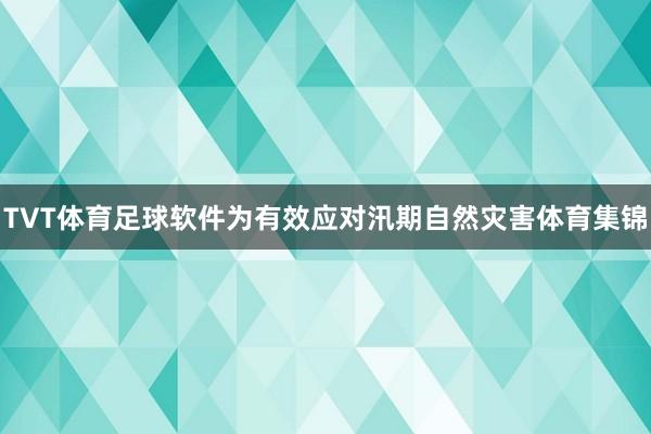 TVT体育足球软件为有效应对汛期自然灾害体育集锦