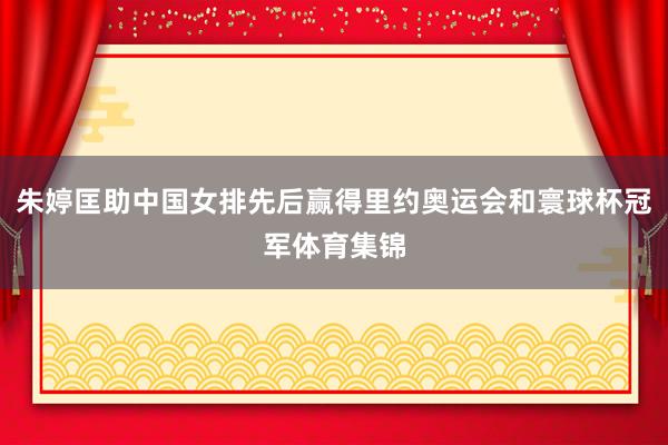 朱婷匡助中国女排先后赢得里约奥运会和寰球杯冠军体育集锦