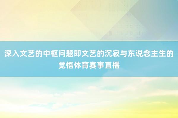 深入文艺的中枢问题即文艺的沉寂与东说念主生的觉悟体育赛事直播