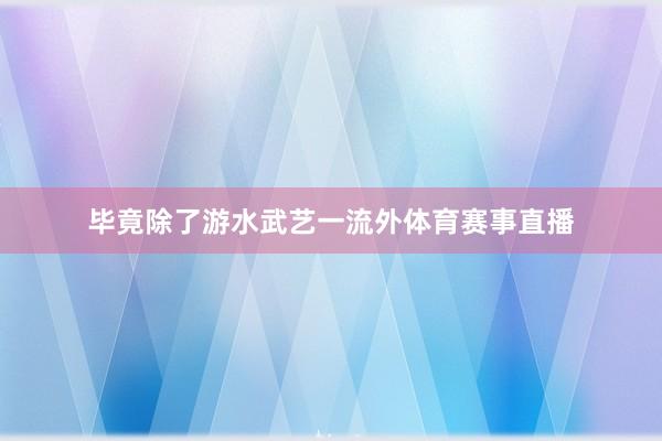 毕竟除了游水武艺一流外体育赛事直播