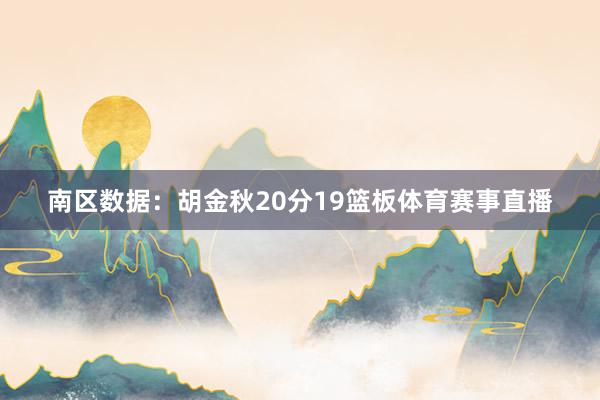 南区数据：胡金秋20分19篮板体育赛事直播