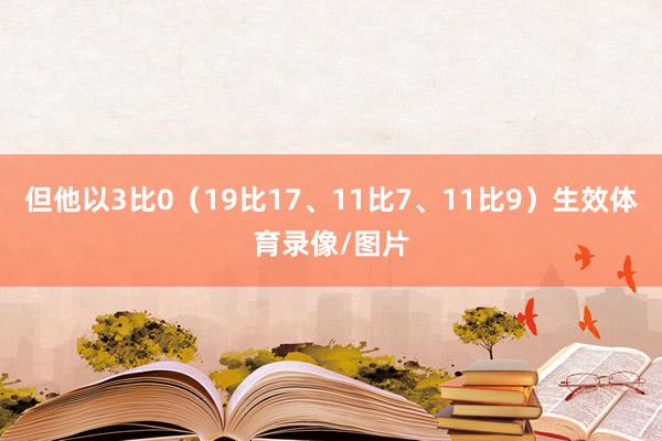 但他以3比0（19比17、11比7、11比9）生效体育录像/图片