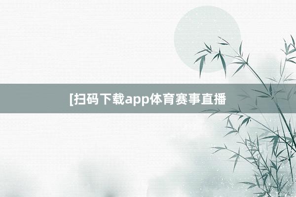 　　　　[扫码下载app体育赛事直播