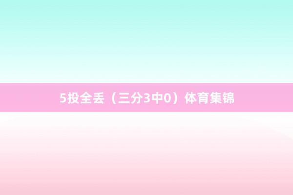 5投全丢（三分3中0）体育集锦