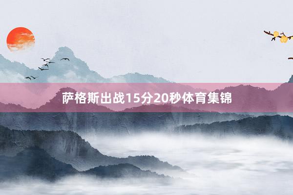 萨格斯出战15分20秒体育集锦