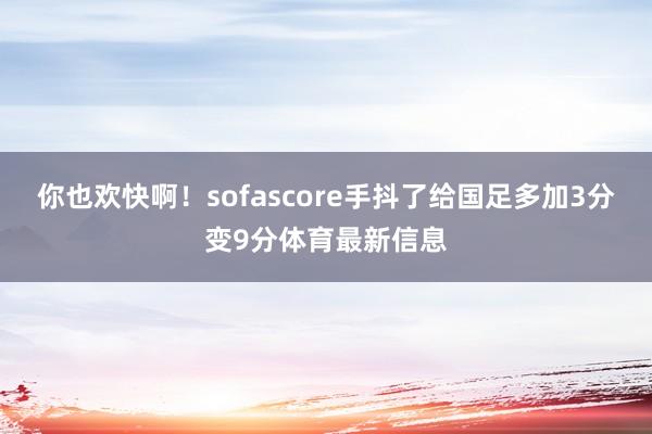 你也欢快啊！sofascore手抖了给国足多加3分变9分体育最新信息