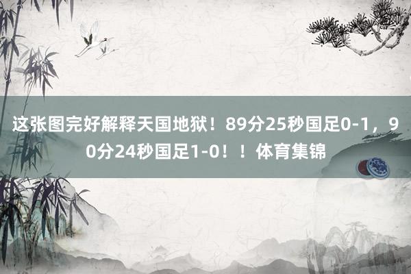 这张图完好解释天国地狱！89分25秒国足0-1，90分24秒国足1-0！！体育集锦