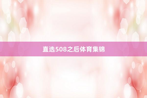 　　直选508之后体育集锦