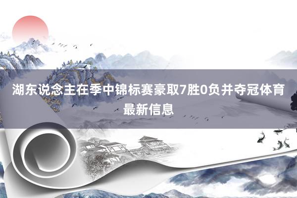 湖东说念主在季中锦标赛豪取7胜0负并夺冠体育最新信息