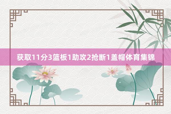 获取11分3篮板1助攻2抢断1盖帽体育集锦