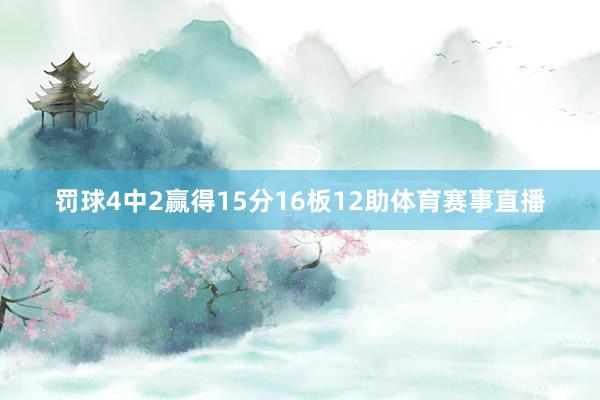 罚球4中2赢得15分16板12助体育赛事直播