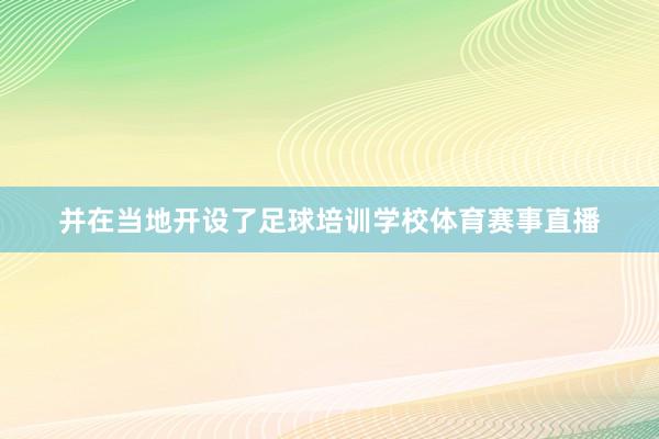 并在当地开设了足球培训学校体育赛事直播