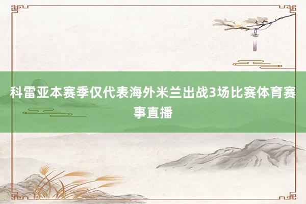 科雷亚本赛季仅代表海外米兰出战3场比赛体育赛事直播