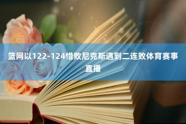 篮网以122-124惜败尼克斯遇到二连败体育赛事直播