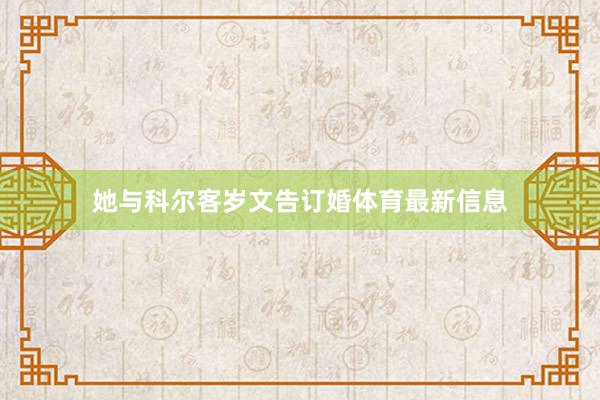 她与科尔客岁文告订婚体育最新信息