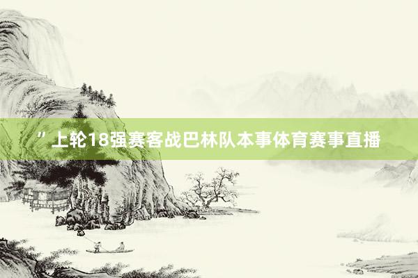 ”上轮18强赛客战巴林队本事体育赛事直播