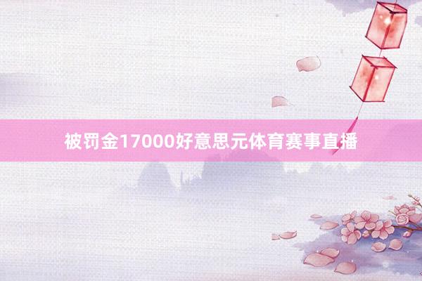 被罚金17000好意思元体育赛事直播