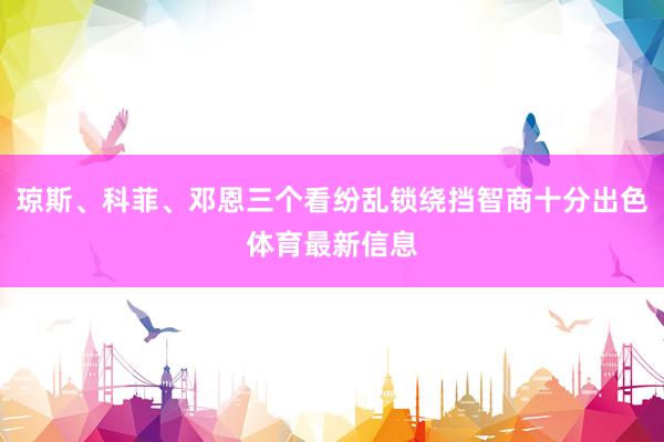 琼斯、科菲、邓恩三个看纷乱锁绕挡智商十分出色体育最新信息