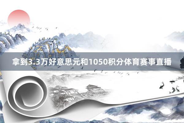 拿到3.3万好意思元和1050积分体育赛事直播