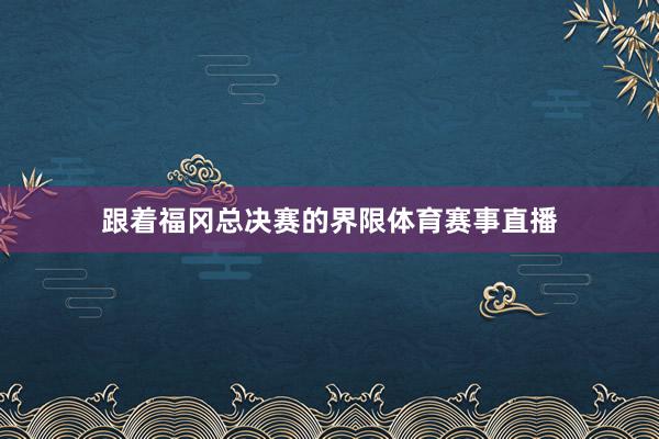 跟着福冈总决赛的界限体育赛事直播