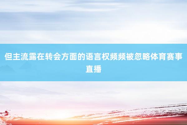 但主流露在转会方面的语言权频频被忽略体育赛事直播