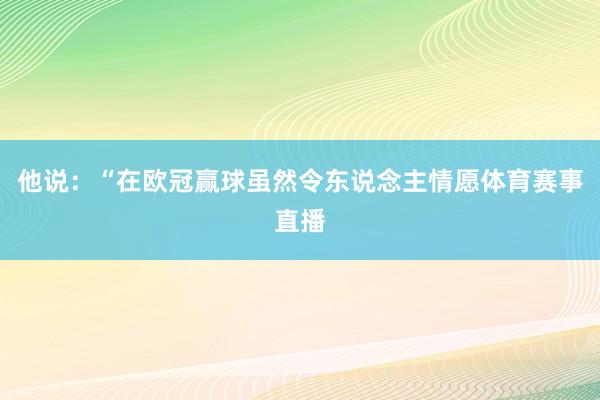 他说：“在欧冠赢球虽然令东说念主情愿体育赛事直播