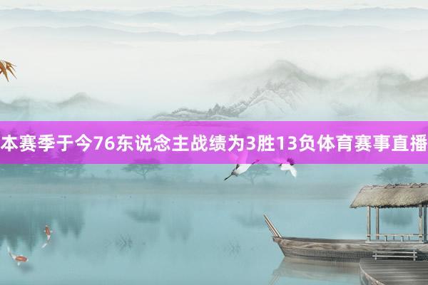 本赛季于今76东说念主战绩为3胜13负体育赛事直播