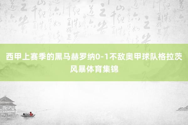 西甲上赛季的黑马赫罗纳0-1不敌奥甲球队格拉茨风暴体育集锦