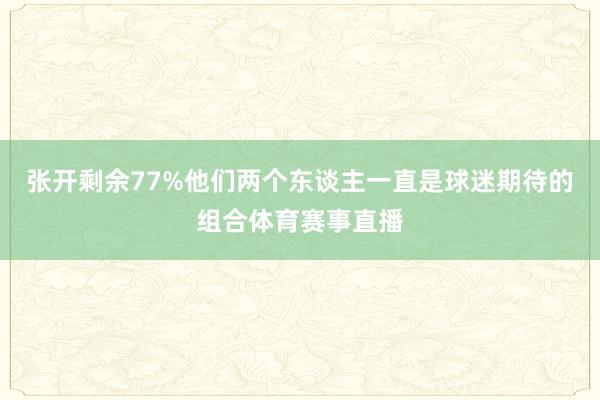 张开剩余77%他们两个东谈主一直是球迷期待的组合体育赛事直播