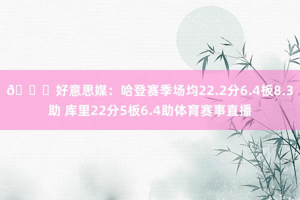 👀好意思媒：哈登赛季场均22.2分6.4板8.3助 库里22分5板6.4助体育赛事直播